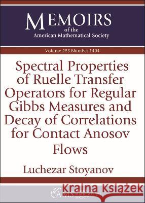 Spectral Properties of Ruelle Transfer Operators for Regular Gibbs Measures and Decay of Correlations for Contact Anosov Flows Luchezar Stoyanov   9781470456252