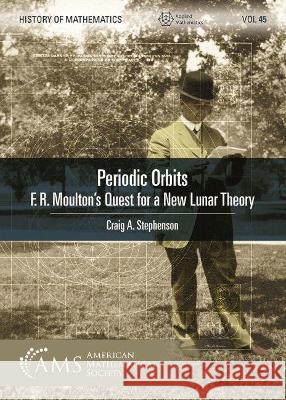 Periodic Orbits: F. R. Moulton's Quest for a New Lunar Theory Craig A. Stephenson   9781470456719 American Mathematical Society