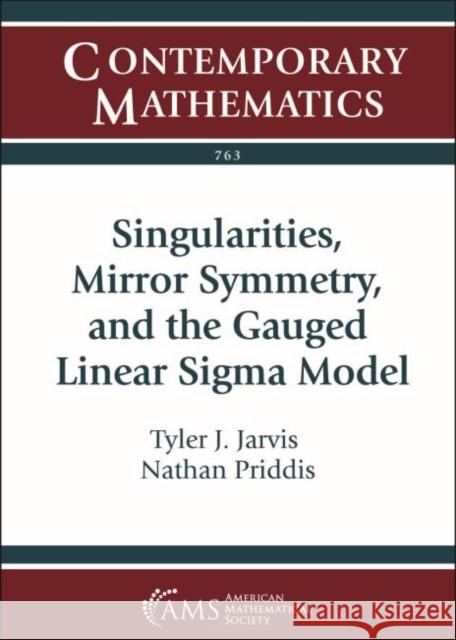 Singularities, Mirror Symmetry, and the Gauged Linear Sigma Model Tyler J. Jarvis Nathan Priddis  9781470457006 American Mathematical Society