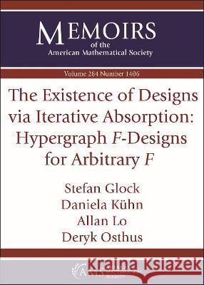 The Existence of Designs via Iterative Absorption: Hypergraph $F$–Designs for Arbitrary $F$ Stefan Glock, Daniela Kuhn, Allan Lo 9781470460242
