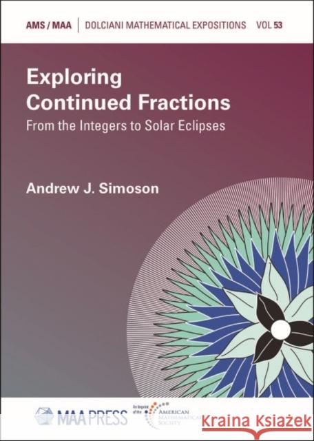Exploring Continued Fractions: From the Integers to Solar Eclipses Andrew J. Simoson   9781470461287 American Mathematical Society