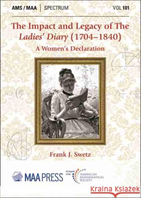 The Impact and Legacy of The Ladies' Diary (1704-1840): A Women's Declaration Frank J. Swetz   9781470462666