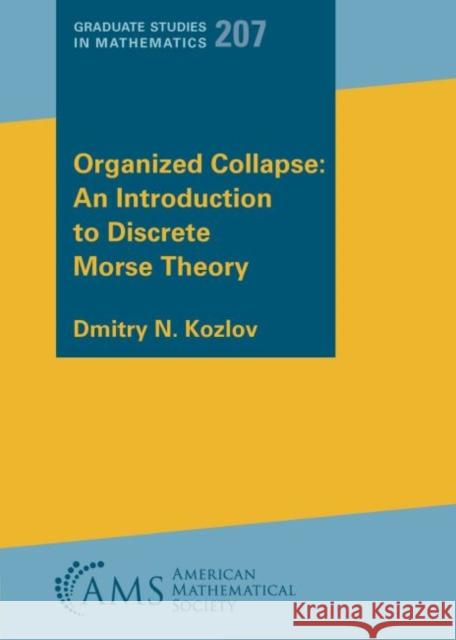 Organized Collapse: An Introduction to Discrete Morse Theory, Volume 207 Dmitry N. Kozlov   9781470464554 American Mathematical Society