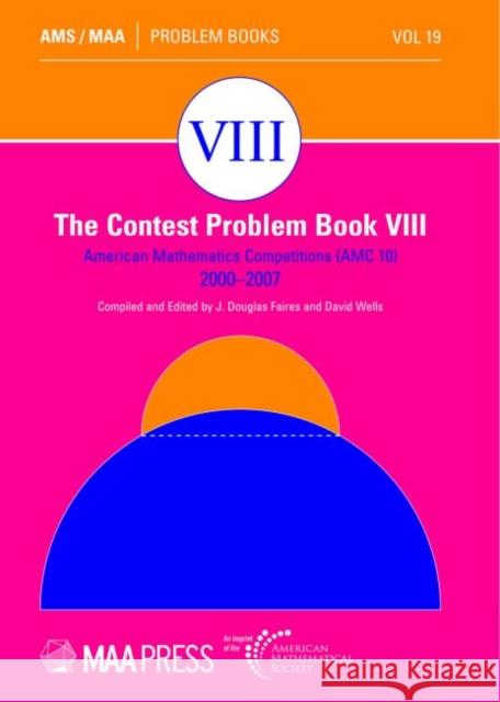 The Contest Problem Book VIII – American Mathematics Competitions (AMC 10) 2000–2007 J. Douglas Faires, David Wells 9781470468514