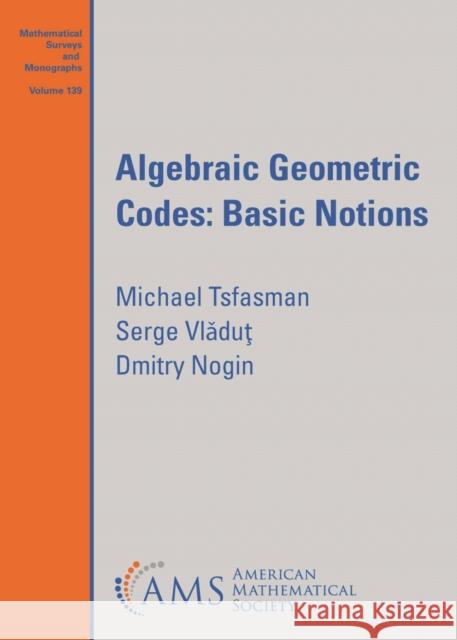 Algebraic Geometric Codes: Basic Notions Michael Tsfasman, Serge Vladut, Dmitry Nogin 9781470470074