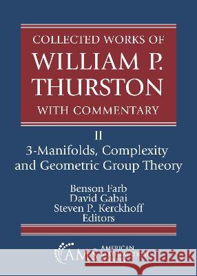 Collected Works of William P. Thurston with Commentary: II. 3-Manifolds, Complexity and Geometric Group Theory Benson Farb David Gabai Steven P. Kerckhoff 9781470474737 American Mathematical Society