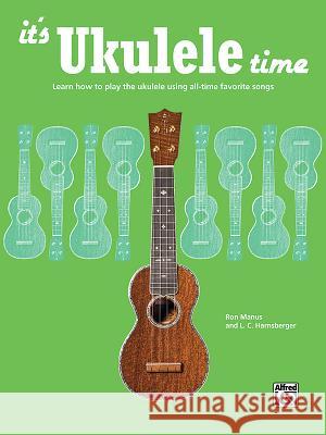 It's Ukulele Time: Learn How to Play the Ukulele Using All-Time Favorite Songs Ron Manus L. C. Harnsberger 9781470610104 