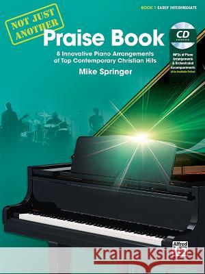 Not Just Another Praise Book, Bk 1: 8 Innovative Piano Arrangements of Top Contemporary Christian Hits, Book & CD Mike Springer 9781470610180 Alfred Music