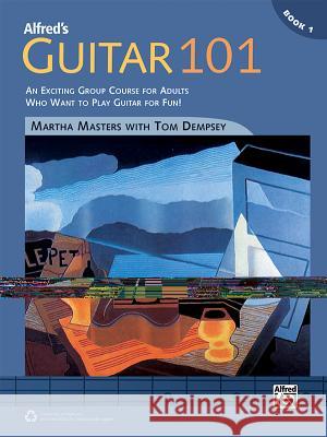 Alfred's Guitar 101, Bk 1: An Exciting Group Course for Adults Who Want to Play Guitar for Fun! Masters, Martha 9781470611316 Alfred Publishing Co., Inc.