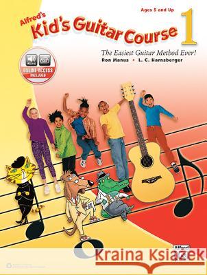 Alfred's Kid's Guitar Course 1: The Easiest Guitar Method Ever!, Book & Online Audio Ron Manus L. C. Harnsberger 9781470633318 Alfred Music