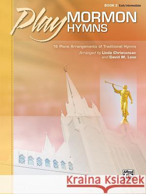 Play Mormon Hymns, Bk 3: 16 Piano Arrangements of Traditional Hymns Linda Christensen David M. Love 9781470639594 Alfred Music