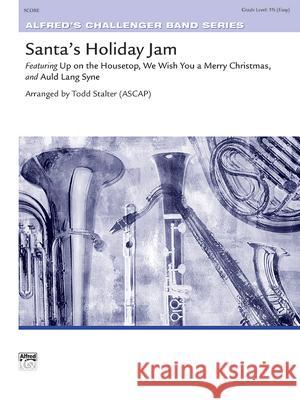 Santa's Holiday Jam: Featuring: Up on the Housetop / We Wish You a Merry Christmas / Auld Lang Syne, Conductor Score Todd Stalter 9781470646172 