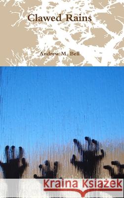 Clawed Rains Andrew M. Bell 9781470904470 Lulu.com