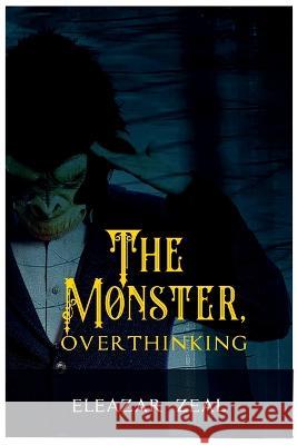 The Monster, Overthinking Eleazer Zeal 9781470905729 Lulu.com