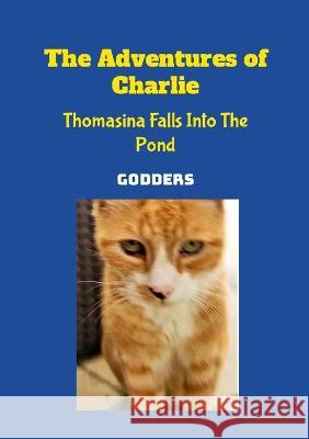 The Adventures of Charlie: Thomasina Falls Into The Pond Godders 9781470907136 Lulu.com