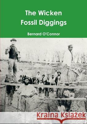 The Wicken Fossil Diggings Bernard O'Connor 9781470909871 Lulu Press