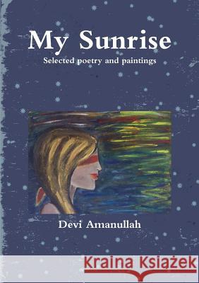 My Sunrise - Selected poetry and paintings Amanullah, Devi 9781470914073