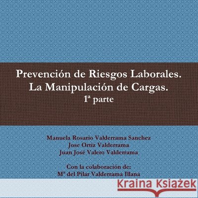 Prevencion De Riesgos Laborales. La Manipulacion De Cargas. 1* Parte Manuela Rosario Valderrama Sanchez, Jose Ortiz Valderrama, Juan Jose Valero Valderrama 9781470915759