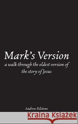Mark\'s Version: A Walk Through The Oldest Version of the Story of Jesus Andrew Rilstone 9781470920005 Lulu.com