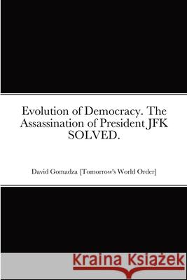 Evolution of Democracy. The Assassination of President JFK SOLVED. David Gomadza 9781470924546 Lulu.com