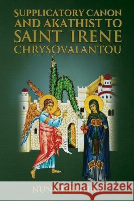 Supplicatory Canon and Akathist To Saint Irene Chrysovalantou Nun Christina Anna Skoubourdis 9781470925376 Lulu.com