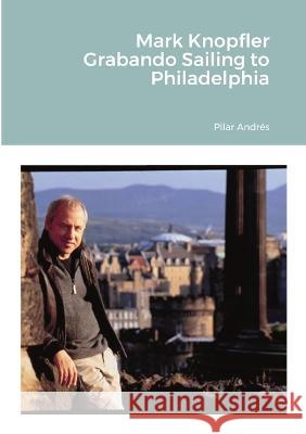 Mark Knopfler - Grabando Sailing to Philadelphia Pilar Andr?s 9781470931452 Lulu.com