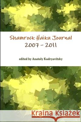 Shamrock Haiku Journal: 2007 - 2011 edited by Anatoly Kudryavitsky 9781470938307 Lulu.com