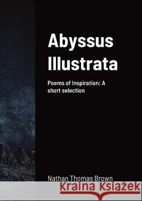 Abyssus Illustrata: A selection of Poems of Inspiration Nathan Brown 9781470939663