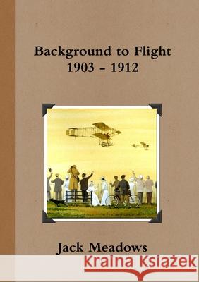 Background to Flight 1903 - 1912 Jack Meadows 9781470942014