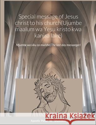 Special message of Jesus christ to his church(Ujumbe maalum wa Yesu kristo kwa kanisa lake): The last days messanger Peter Shekidele 9781470942922 Lulu.com