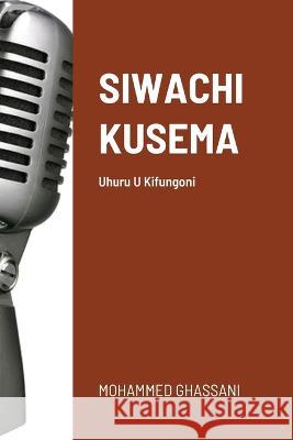 Siwachi Kusema: Uhuru U Kifungoni Mohammed Ghassani 9781470943271 Lulu.com