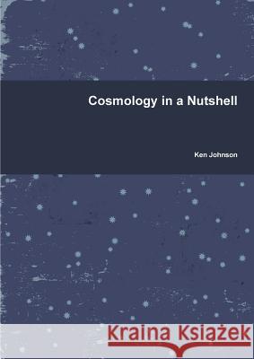 Cosmology in a Nutshell Ken Johnson 9781470943660 Lulu.com