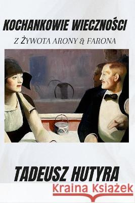 Kochankowie WiecznoŚci: Z Żywota Arony & Farona Hutyra, Tadeusz 9781470947248