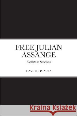 Free Julian Assange: Escalate-to-Deescalate David Gomadza 9781470949426 Lulu.com