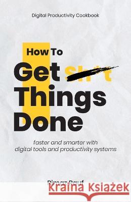 How to Get Sh*t Things Done: The Ultimate Digital Productivity Cookbook Rimaz Rauf 9781470956738
