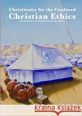 Christainity for the Confused: Chriatian Ethics: An overview of Christian virtue ethics Adam Boulter Adam Boulter 9781470962463 Lulu.com