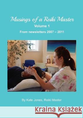 Musings of a Reiki Master volume 1: From newsletters 2007 - 2011 Kate Jones 9781470966331