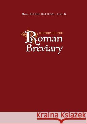 History of the Roman Breviary Pierre Batiffol 9781470969042 Lulu.com