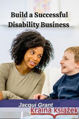 Build a Successful Disability Business Jacqui Grant 9781470969257