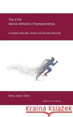 17th World Athletics Championships - Doha 2019: Complete Results, Event & Athlete Records Simon Barclay 9781470970505 Lulu.com