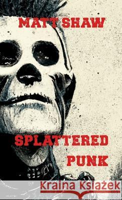 Splattered Punk: Turning The Gore, Violence and Sex Up To Eleven! Matt Shaw 9781470970970 Lulu.com