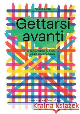 Gettarsi Avanti: 47 discorsi su progetto e città contemporanea Antonio Borghi, Franco Raggi, Camilla Algisi 9781470974244