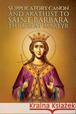Supplicatory Canon and Akathist to Saint Barbara the Great Martyr Nun Christina Anna Skoubourdis 9781470978112 Lulu.com