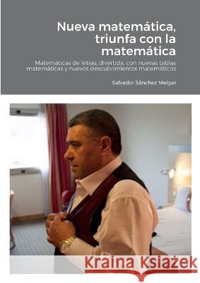 Nueva matemática, triunfa con la matemática: Matemáticas de letras, divertida, con nuevas tablas matemáticas y nuevos descubrimientos matemáticos Sánchez Melgar, Salvador 9781470981075