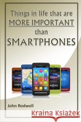 Things in life that are more important than Smartphones John Rodwell 9781470981167 Lulu.com