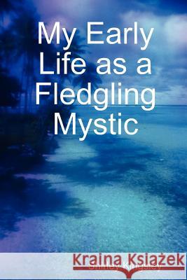 My Early Life as a Fledgling Mystic Shirley Kingsley 9781470983390 Lulu.com