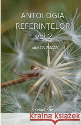 ANTOLOGIA REFERINTELOR vol. 2 (anii 2016-2022) Vavila Popovici 9781470984694