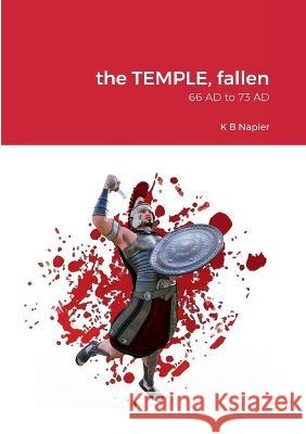 The TEMPLE, fallen: 66 AD to 73 AD K. B. Napier 9781470985080 Lulu.com