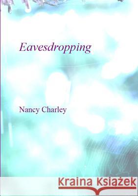 Eavesdropping Nancy Charley 9781470993719 Lulu.com