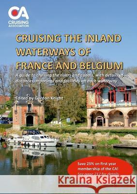 Cruising the Inland Waterways of France and Belgium: A guide to cruising the rivers and canals, with details of locks, moorings and facilities on each Gordon Knight 9781470993962 Lulu.com